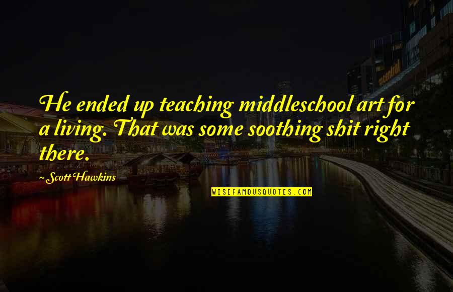Roader Quotes By Scott Hawkins: He ended up teaching middleschool art for a Roader Quotes By Scott Hawkins: He ended up teaching middleschool art for a