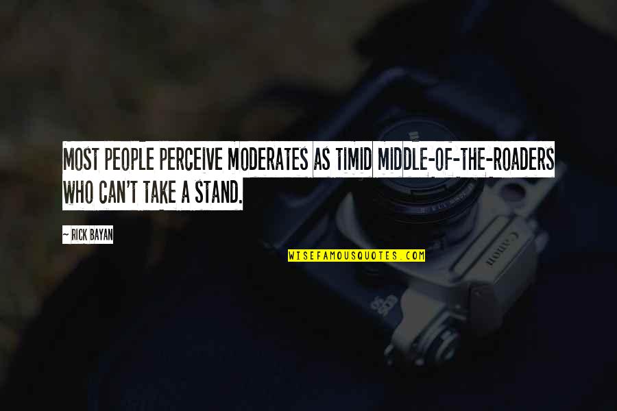 Roaders Quotes By Rick Bayan: Most people perceive moderates as timid middle-of-the-roaders who