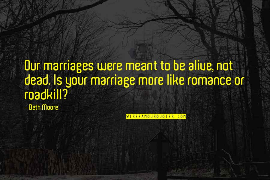 Roadkill Quotes By Beth Moore: Our marriages were meant to be alive, not Roadkill Quotes By Beth Moore: Our marriages were meant to be alive, not