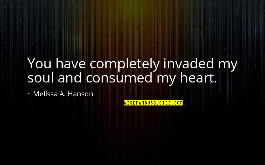 Roadmasters Cda Quotes By Melissa A. Hanson: You have completely invaded my soul and consumed