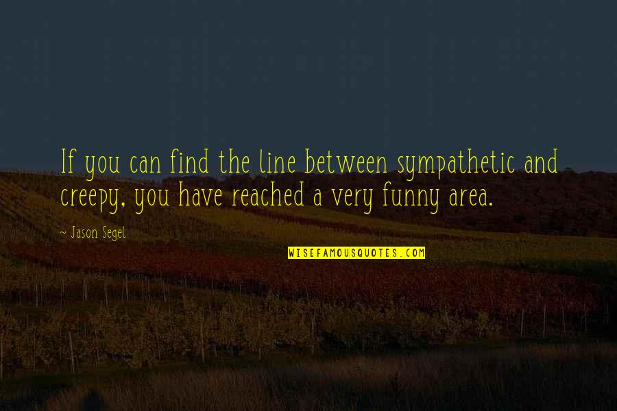Roadmasters Toastmasters Quotes By Jason Segel: If you can find the line between sympathetic Roadmasters Toastmasters Quotes By Jason Segel: If you can find the line between sympathetic