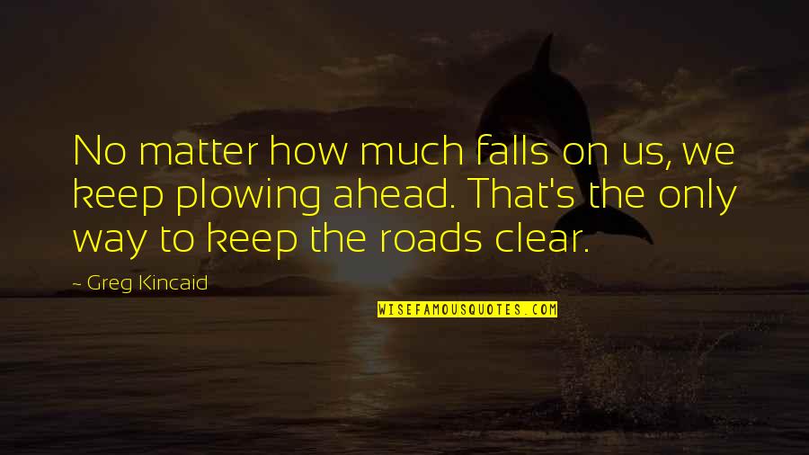Roads And Love Quotes By Greg Kincaid: No matter how much falls on us, we