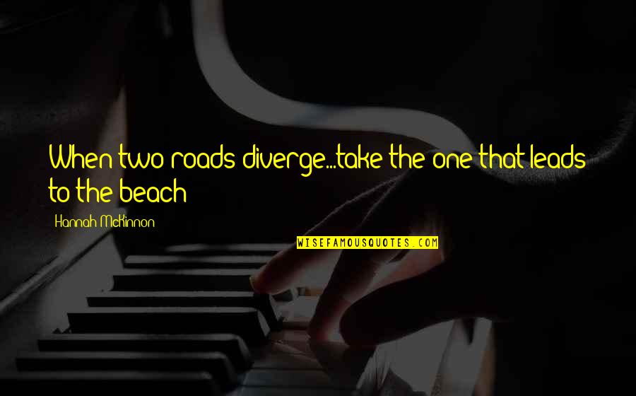 Roads Diverge Quotes By Hannah McKinnon: When two roads diverge...take the one that leads