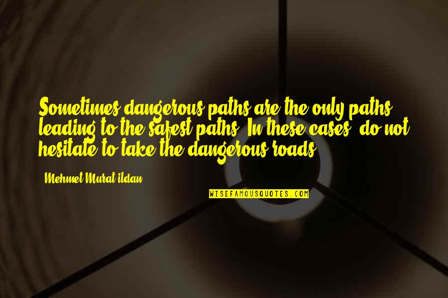 Roads Leading Quotes By Mehmet Murat Ildan: Sometimes dangerous paths are the only paths leading