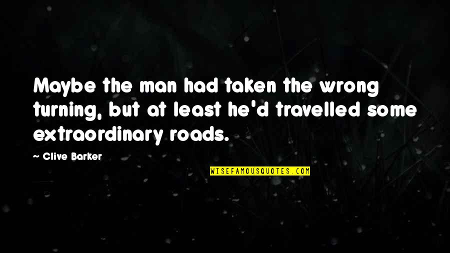 Roads Not Taken Quotes By Clive Barker: Maybe the man had taken the wrong turning, Roads Not Taken Quotes By Clive Barker: Maybe the man had taken the wrong turning,