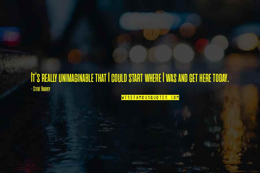 Roads Not Taken Quotes By Steve Harvey: It's really unimaginable that I could start where