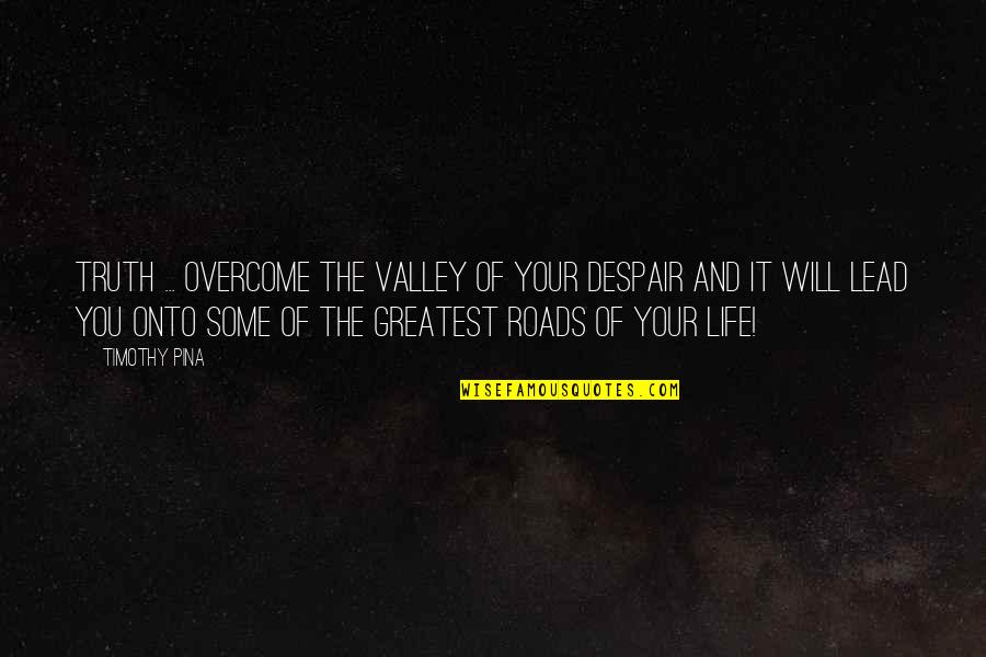 Roads Of Life Quotes By Timothy Pina: Truth ... Overcome the valley of your despair