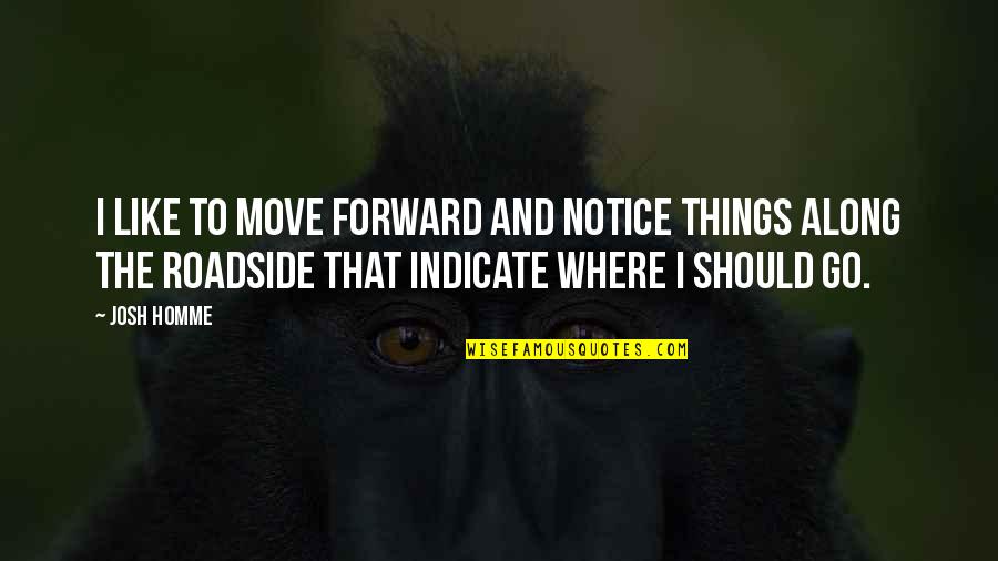 Roadside Quotes By Josh Homme: I like to move forward and notice things Roadside Quotes By Josh Homme: I like to move forward and notice things