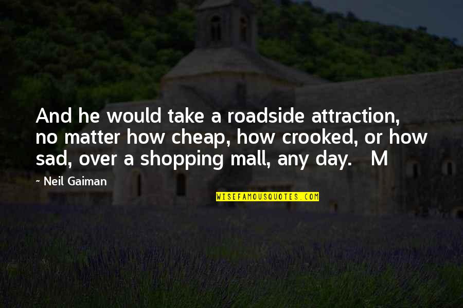 Roadside Quotes By Neil Gaiman: And he would take a roadside attraction, no Roadside Quotes By Neil Gaiman: And he would take a roadside attraction, no