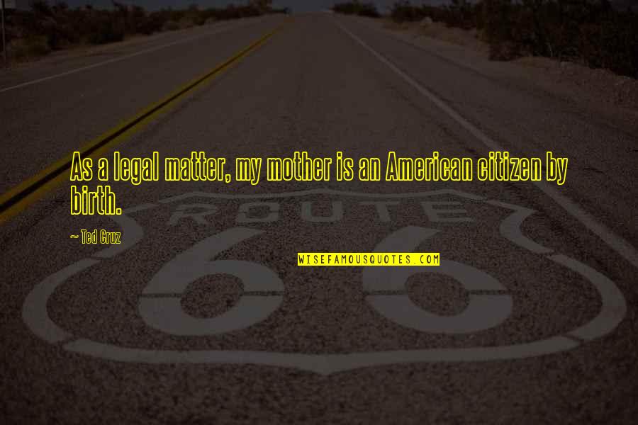 Roadside Quotes By Ted Cruz: As a legal matter, my mother is an