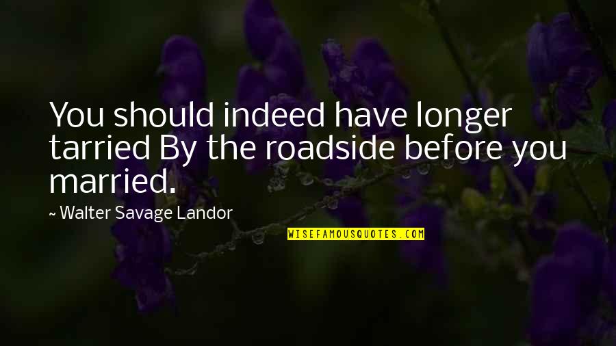 Roadside Quotes By Walter Savage Landor: You should indeed have longer tarried By the Roadside Quotes By Walter Savage Landor: You should indeed have longer tarried By the