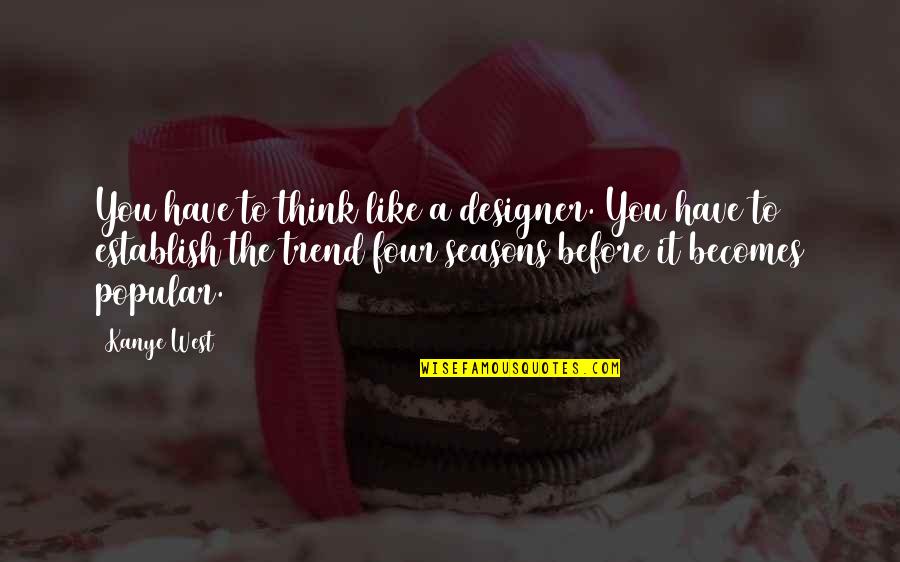 Roadsides Quotes By Kanye West: You have to think like a designer. You Roadsides Quotes By Kanye West: You have to think like a designer. You
