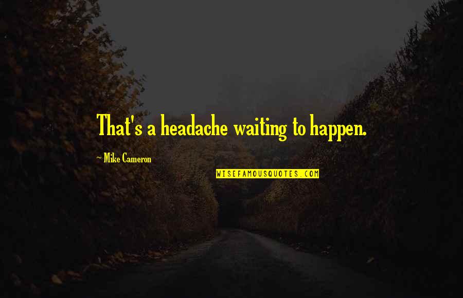 Roadster Factory Quotes By Mike Cameron: That's a headache waiting to happen. Roadster Factory Quotes By Mike Cameron: That's a headache waiting to happen.