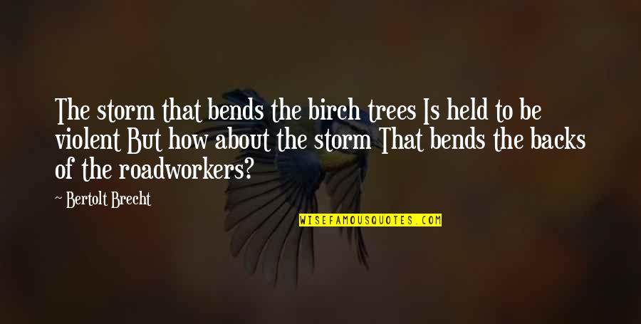 Roadworkers Quotes By Bertolt Brecht: The storm that bends the birch trees Is Roadworkers Quotes By Bertolt Brecht: The storm that bends the birch trees Is