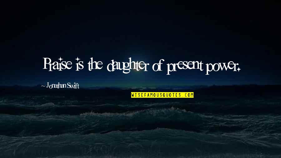 Roadworthy Quotes By Jonathan Swift: Praise is the daughter of present power.