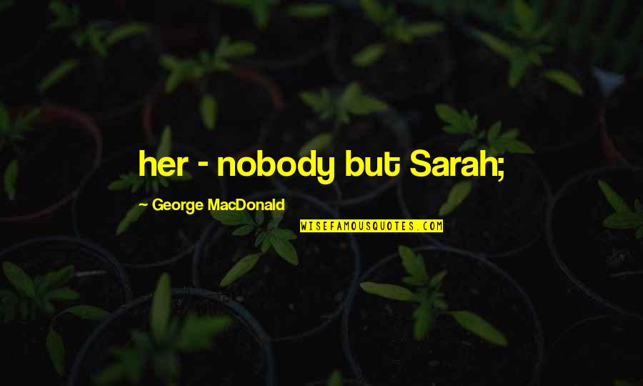 Roalfe Quotes By George MacDonald: her - nobody but Sarah;