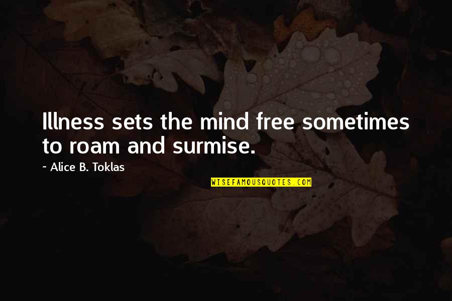 Roam Quotes By Alice B. Toklas: Illness sets the mind free sometimes to roam