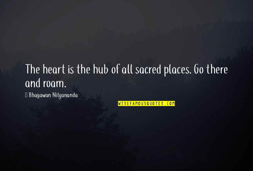 Roam Quotes By Bhagawan Nityananda: The heart is the hub of all sacred