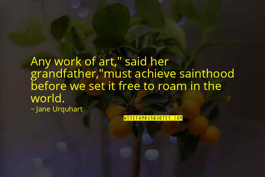 Roam Quotes By Jane Urquhart: Any work of art," said her grandfather,"must achieve