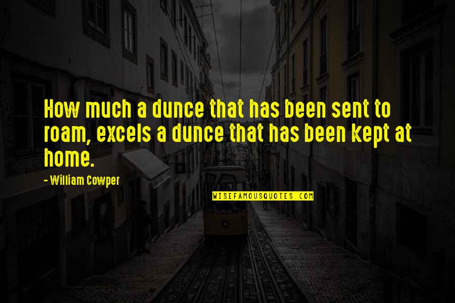 Roam Quotes By William Cowper: How much a dunce that has been sent