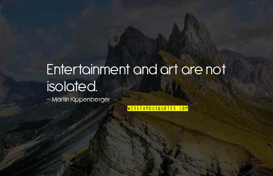 Roaming The City Quotes By Martin Kippenberger: Entertainment and art are not isolated. Roaming The City Quotes By Martin Kippenberger: Entertainment and art are not isolated.