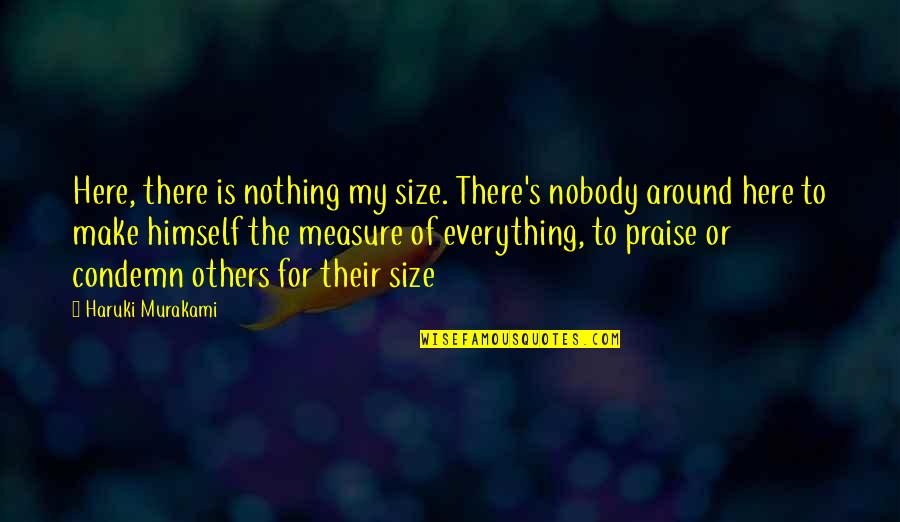 Roamings Loomian Quotes By Haruki Murakami: Here, there is nothing my size. There's nobody Roamings Loomian Quotes By Haruki Murakami: Here, there is nothing my size. There's nobody