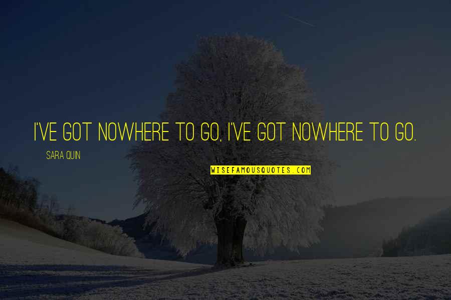 Roamings Quotes By Sara Quin: I've got nowhere to go, I've got nowhere