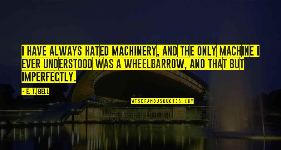 Roams About Quotes By E. T. Bell: I have always hated machinery, and the only Roams About Quotes By E. T. Bell: I have always hated machinery, and the only