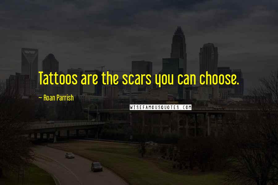 Roan Parrish quotes: Tattoos are the scars you can choose.