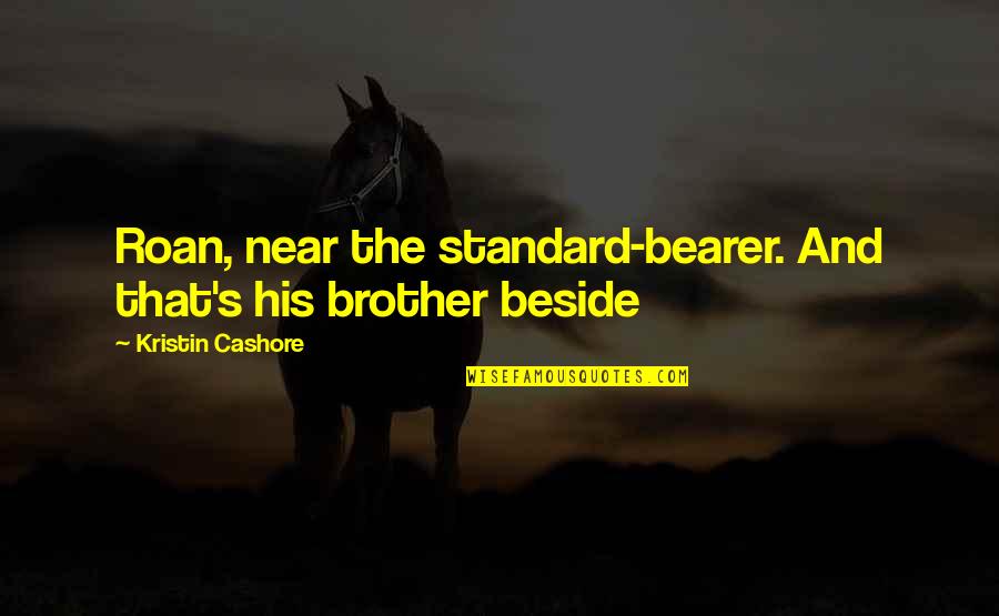 Roan Quotes By Kristin Cashore: Roan, near the standard-bearer. And that's his brother