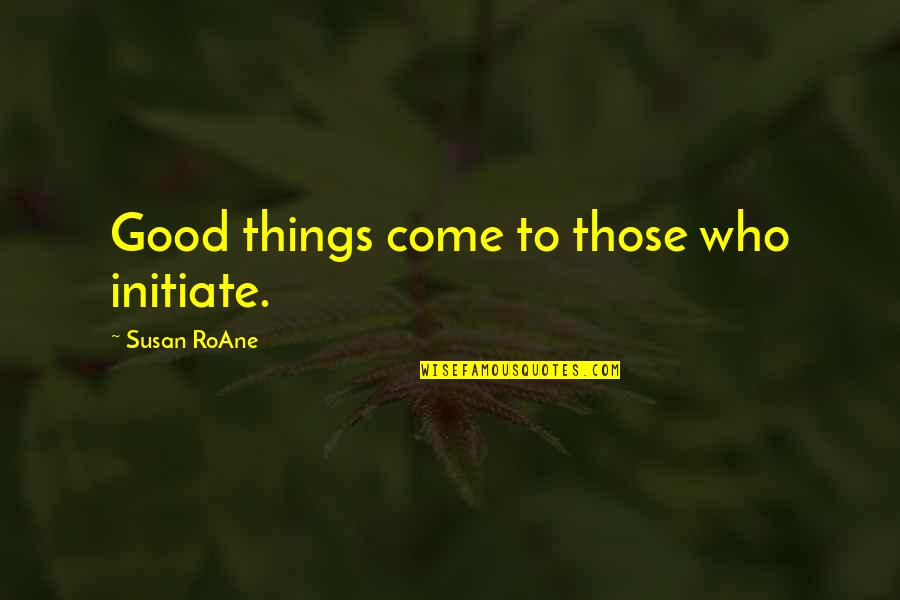 Roane Quotes By Susan RoAne: Good things come to those who initiate.