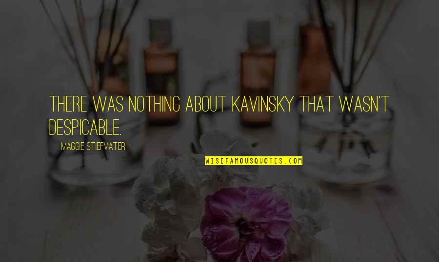 Roanism Quotes By Maggie Stiefvater: There was nothing about Kavinsky that wasn't despicable.