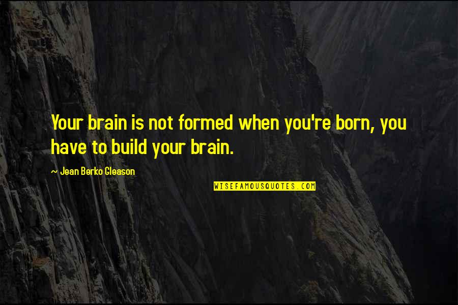 Roar Emma Clayton Quotes By Jean Berko Gleason: Your brain is not formed when you're born,