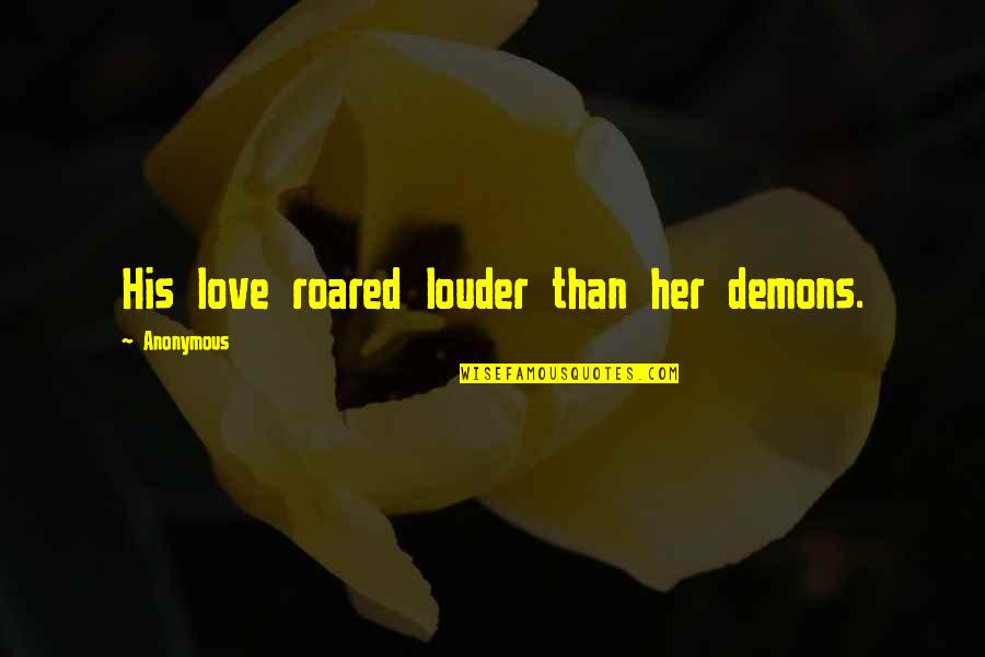 Roared Quotes By Anonymous: His love roared louder than her demons. Roared Quotes By Anonymous: His love roared louder than her demons.