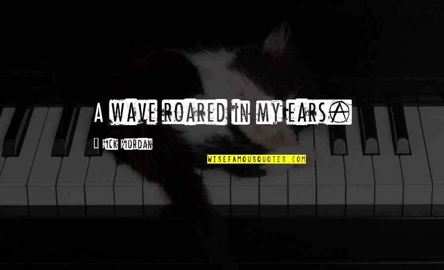 Roared Quotes By Rick Riordan: A wave roared in my ears. Roared Quotes By Rick Riordan: A wave roared in my ears.