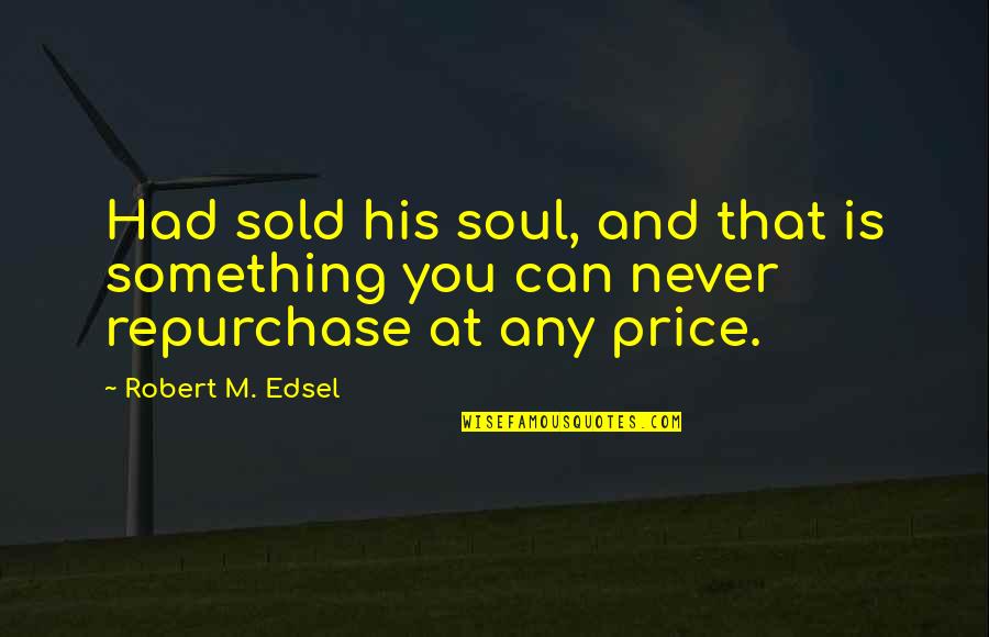 Roarers In Horses Quotes By Robert M. Edsel: Had sold his soul, and that is something