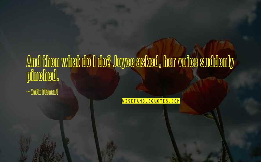 Roarers Whisperers Quotes By Anita Diamant: And then what do I do? Joyce asked, Roarers Whisperers Quotes By Anita Diamant: And then what do I do? Joyce asked,
