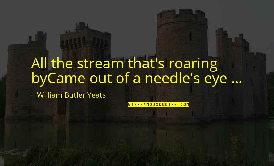 Roaring Stream Quotes By William Butler Yeats: All the stream that's roaring byCame out of Roaring Stream Quotes By William Butler Yeats: All the stream that's roaring byCame out of