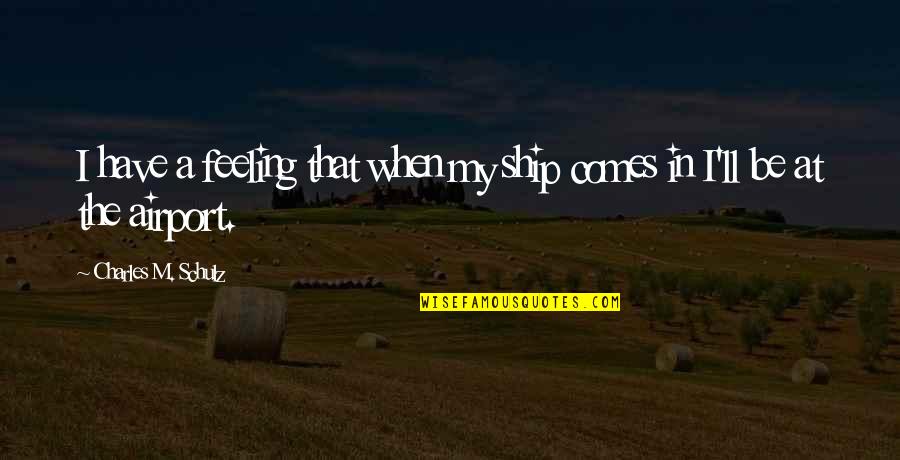 Roaring Twenties 1920 Quotes By Charles M. Schulz: I have a feeling that when my ship Roaring Twenties 1920 Quotes By Charles M. Schulz: I have a feeling that when my ship