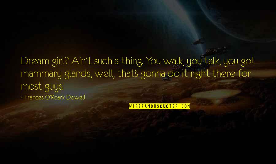 Roark Quotes By Frances O'Roark Dowell: Dream girl? Ain't such a thing. You walk,