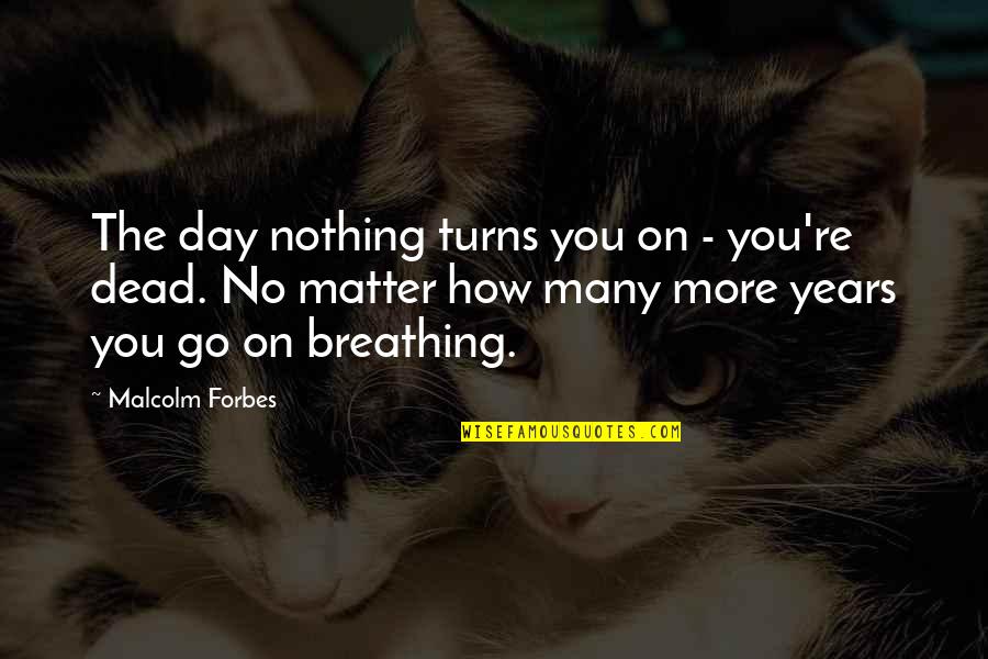 Roarke Carter In Yellowstone Quotes By Malcolm Forbes: The day nothing turns you on - you're Roarke Carter In Yellowstone Quotes By Malcolm Forbes: The day nothing turns you on - you're