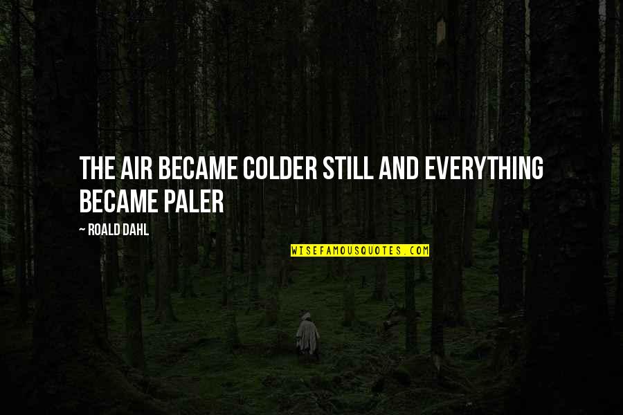 Roarke Carter In Yellowstone Quotes By Roald Dahl: The air became colder still and everything became