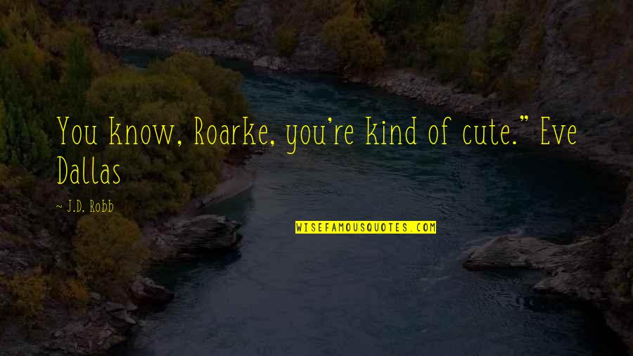 Roarke Quotes By J.D. Robb: You know, Roarke, you're kind of cute." Eve