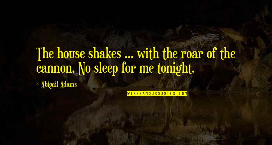 Roar's Quotes By Abigail Adams: The house shakes ... with the roar of