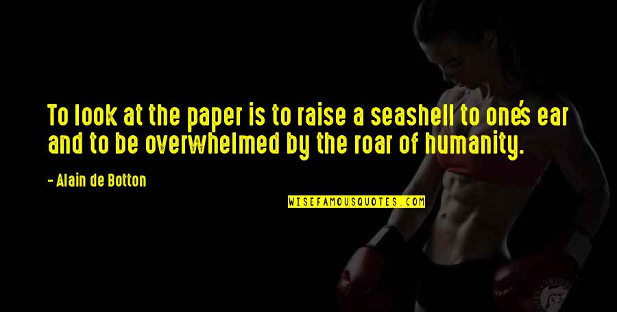 Roar's Quotes By Alain De Botton: To look at the paper is to raise