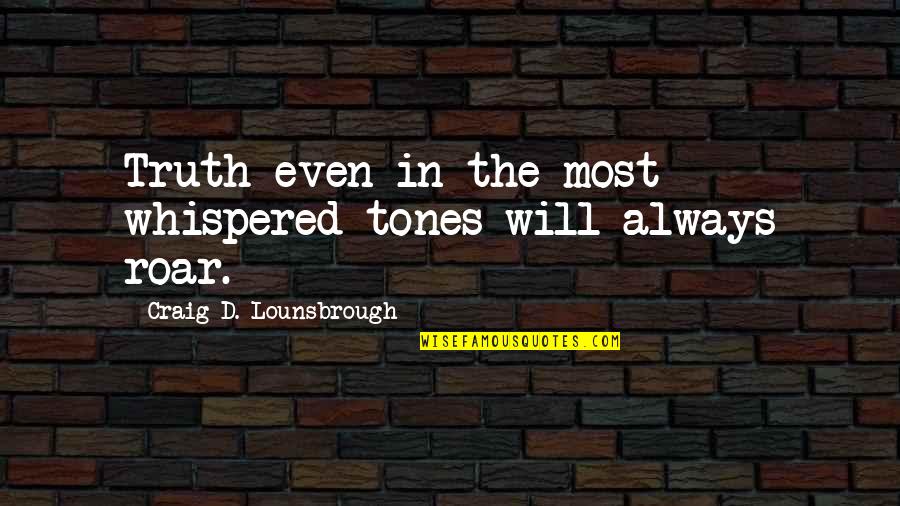 Roar's Quotes By Craig D. Lounsbrough: Truth even in the most whispered tones will