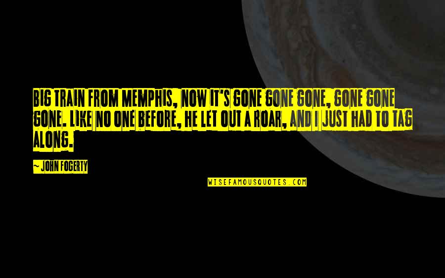 Roar's Quotes By John Fogerty: Big train from Memphis, now it's gone gone