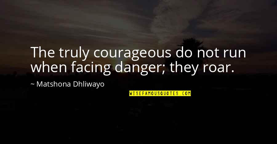 Roar's Quotes By Matshona Dhliwayo: The truly courageous do not run when facing