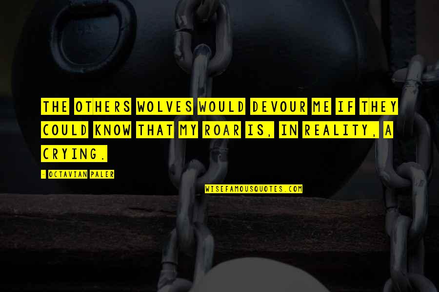Roar's Quotes By Octavian Paler: The others wolves would devour me if they