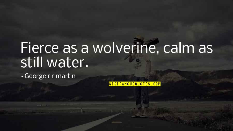 Roast Comebacks Quotes By George R R Martin: Fierce as a wolverine, calm as still water. Roast Comebacks Quotes By George R R Martin: Fierce as a wolverine, calm as still water.